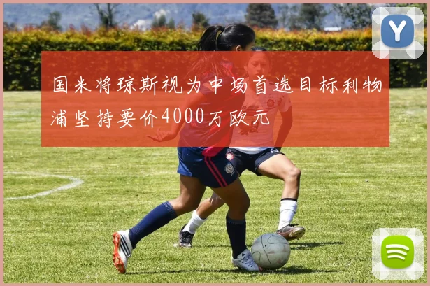 国米将琼斯视为中场首选目标利物浦坚持要价4000万欧元