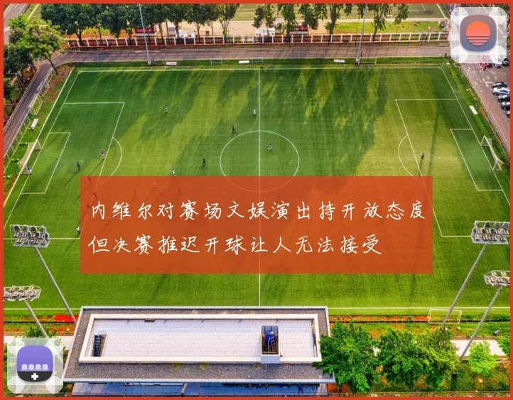 内维尔对赛场文娱演出持开放态度但决赛推迟开球让人无法接受