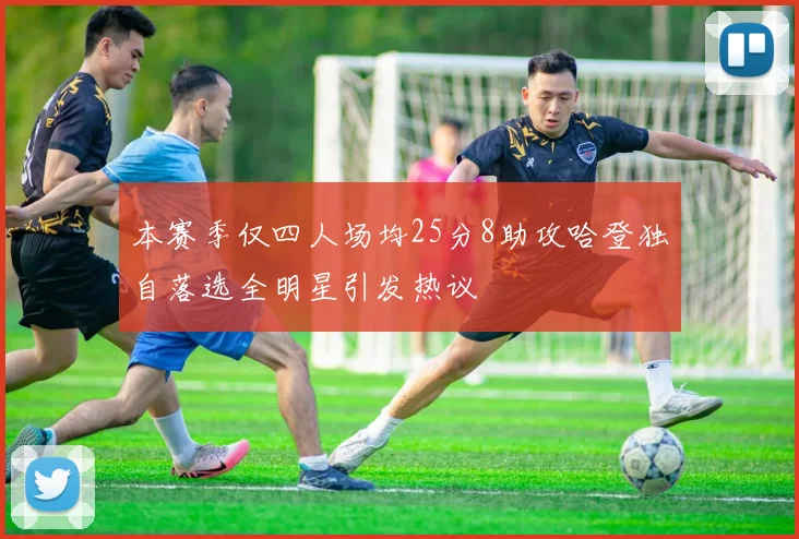 本赛季仅四人场均25分8助攻哈登独自落选全明星引发热议