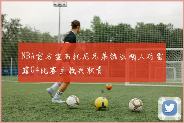 NBA官方宣布托尼兄弟执法湖人对雷霆G4比赛主裁判职责