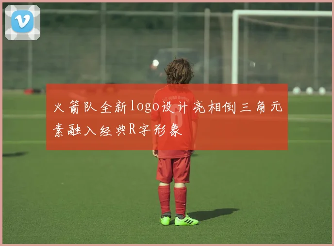 火箭队全新logo设计亮相倒三角元素融入经典R字形象