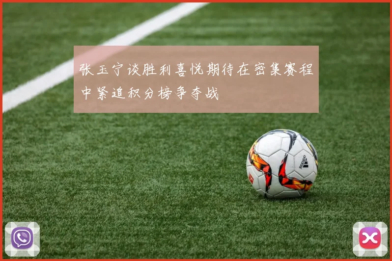 张玉宁谈胜利喜悦期待在密集赛程中紧追积分榜争夺战