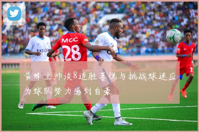 黄蜂主帅谈8连胜喜悦与挑战球迷应为球队努力感到自豪