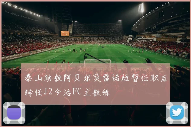 泰山助教阿贝尔莫雷诺短暂任职后转任J2今治FC主教练