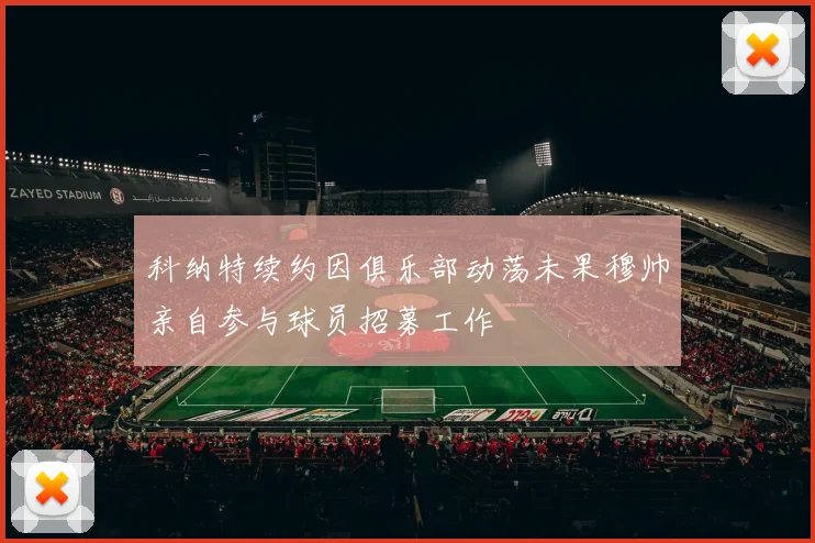 科纳特续约因俱乐部动荡未果穆帅亲自参与球员招募工作