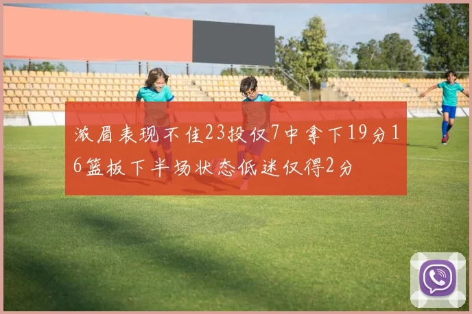 浓眉表现不佳23投仅7中拿下19分16篮板下半场状态低迷仅得2分